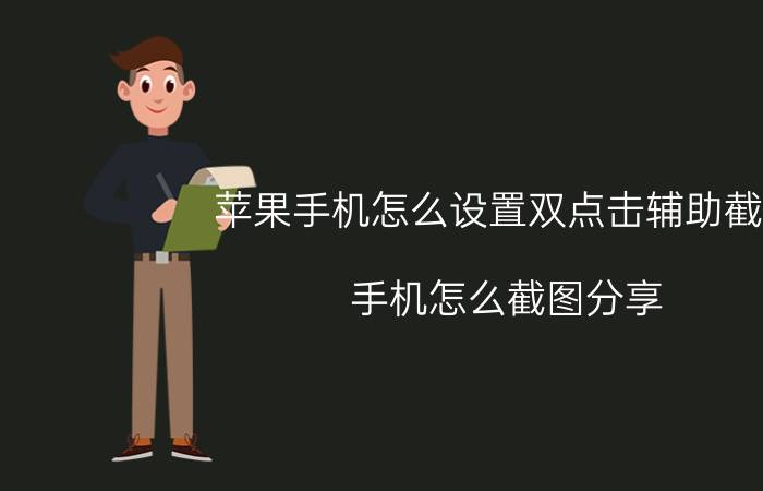 苹果手机怎么设置双点击辅助截图 手机怎么截图分享？